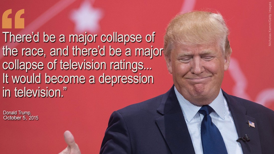 On October 5, Donald Trump said there would be a &amp;quot;collapse&amp;quot; and &amp;quot;depression&amp;quot; in television ratings if he ended his presidential campaign. Later Trump suggested he would skip a CNN debate unless the network gave him $5 million. CNN refused, and Trump later backtracked. 