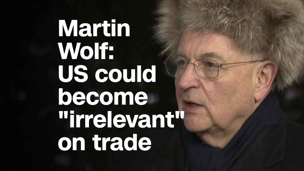 Martin Wolf on trade: 'U.S. could turn out to be quite irrelevant'